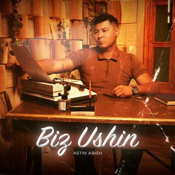 Astin Abish – Biз Ushin